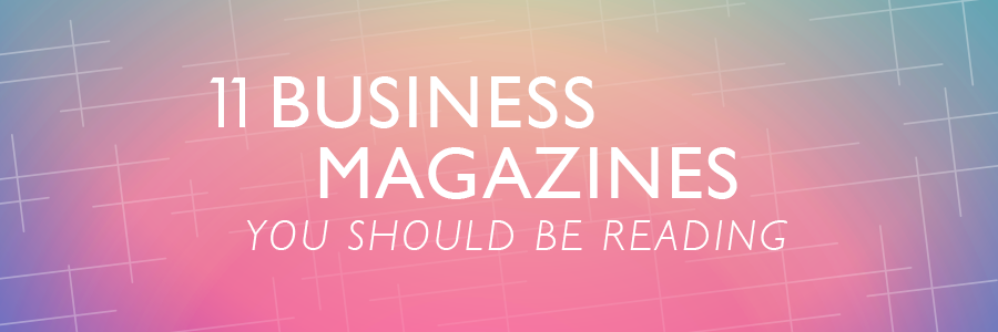 11 Business Magazines You Should be Reading