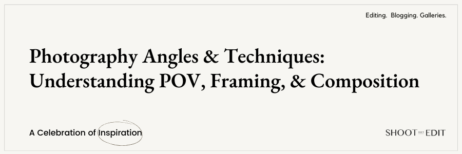 Photography Angles &#038; Techniques: Understanding POV, Framing, &#038; Composition