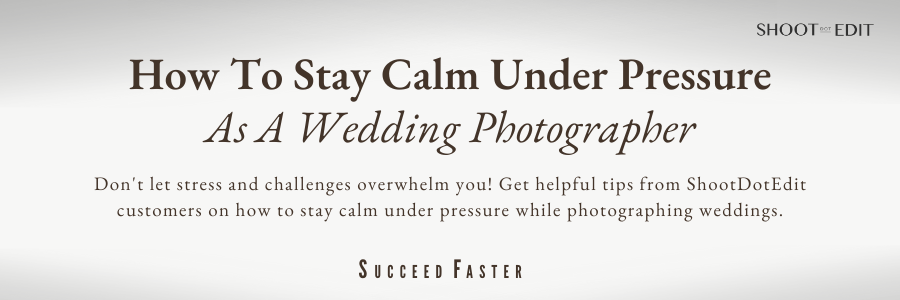 How to Stay Calm Under Pressure As A Wedding Photographer: Insights From ShootDotEdit Customers