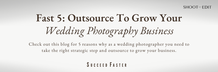 Fast 5: Outsource To Grow Your Wedding Photography Business
