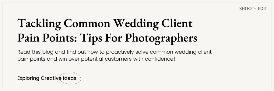 Tackling Common Wedding Client Pain Points: Tips For Photographers